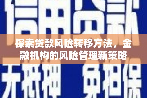 太白探索贷款风险转移方法，金融机构的风险管理新策略