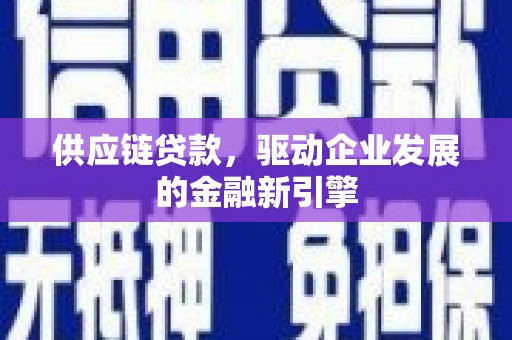 太白供应链贷款，驱动企业发展的金融新引擎