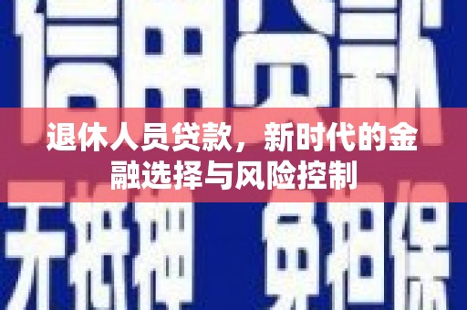 太白退休人员贷款，新时代的金融选择与风险控制