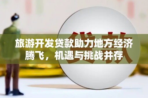 太白旅游开发贷款助力地方经济腾飞，机遇与挑战并存