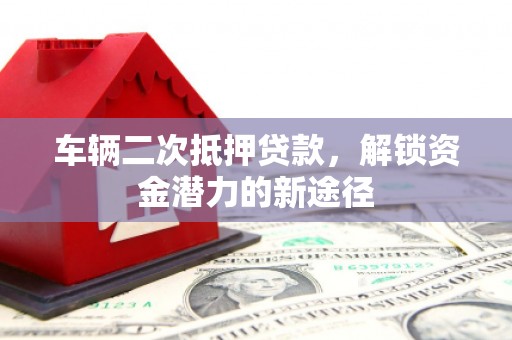 太白车辆二次抵押贷款，解锁资金潜力的新途径