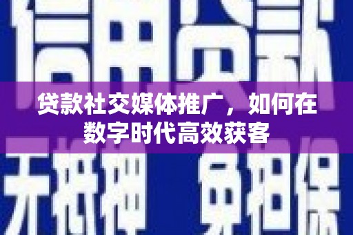 太白贷款社交媒体推广，如何在数字时代高效获客