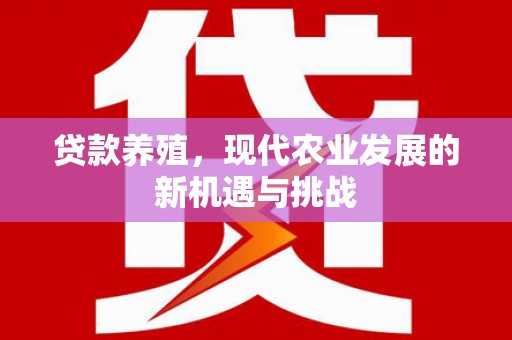 太白贷款养殖，现代农业发展的新机遇与挑战