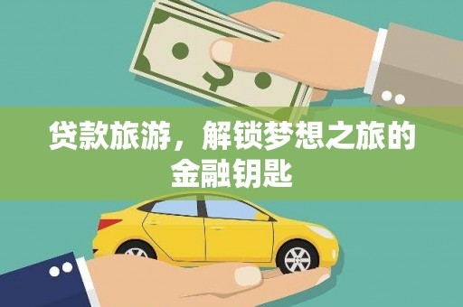 太白贷款旅游，解锁梦想之旅的金融钥匙