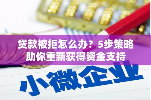 太白贷款被拒怎么办？5步策略助你重新获得资金支持