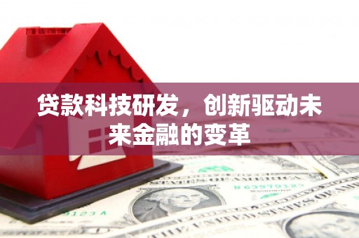 太白贷款科技研发，创新驱动未来金融的变革