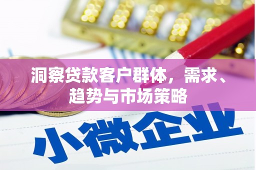 太白洞察贷款客户群体，需求、趋势与市场策略