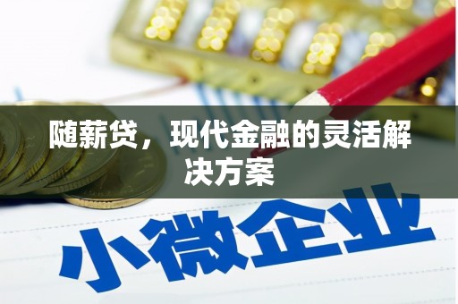 太白随薪贷，现代金融的灵活解决方案