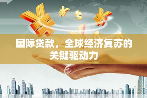 太白国际贷款，全球经济复苏的关键驱动力
