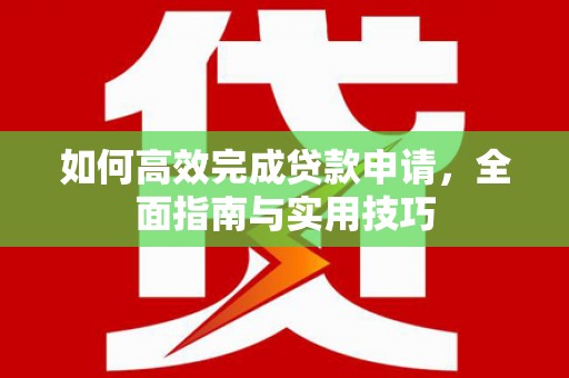 太白如何高效完成贷款申请，全面指南与实用技巧