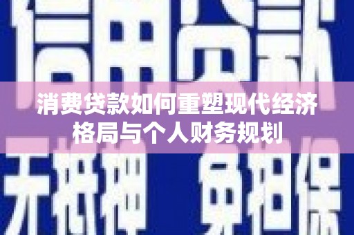 太白消费贷款如何重塑现代经济格局与个人财务规划