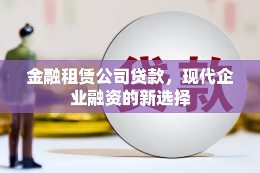 太白金融租赁公司贷款，现代企业融资的新选择