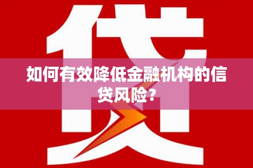 太白如何有效降低金融机构的信贷风险？