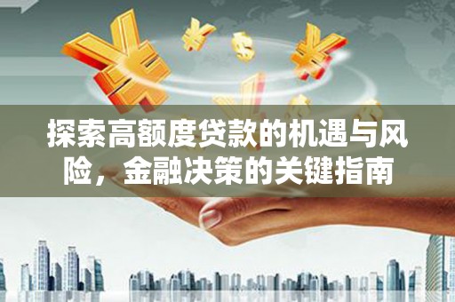 太白探索高额度贷款的机遇与风险，金融决策的关键指南