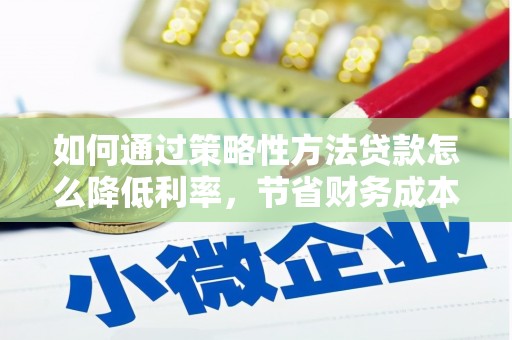 太白如何通过策略性方法贷款怎么降低利率，节省财务成本