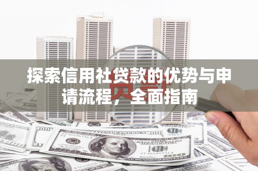 太白探索信用社贷款的优势与申请流程，全面指南