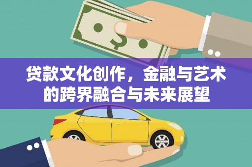 太白贷款文化创作，金融与艺术的跨界融合与未来展望