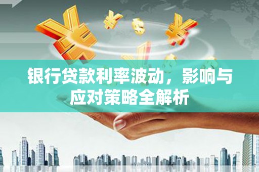 太白银行贷款利率波动，影响与应对策略全解析