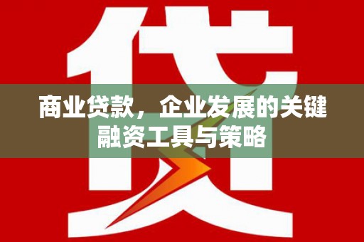 太白商业贷款，企业发展的关键融资工具与策略