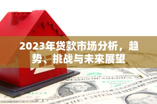 太白2023年贷款市场分析，趋势、挑战与未来展望