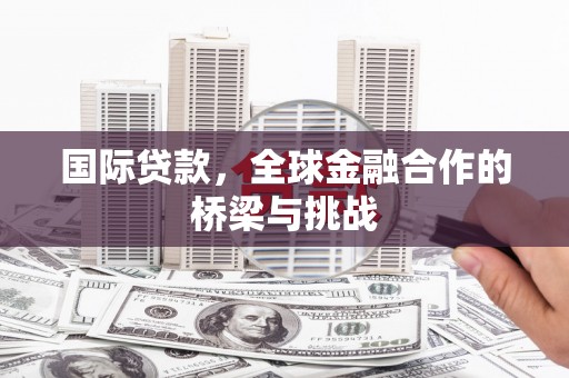 太白国际贷款，全球金融合作的桥梁与挑战