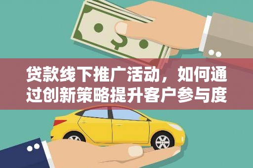 太白贷款线下推广活动，如何通过创新策略提升客户参与度