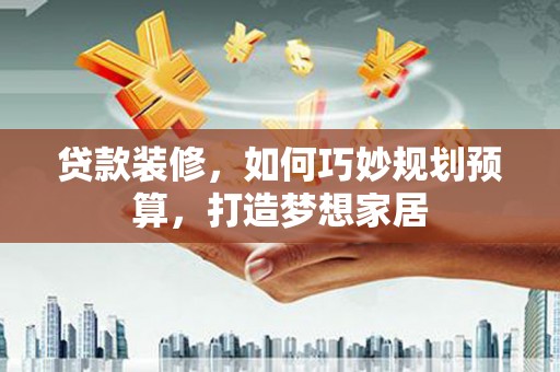 太白贷款装修，如何巧妙规划预算，打造梦想家居