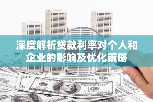 太白深度解析贷款利率对个人和企业的影响及优化策略