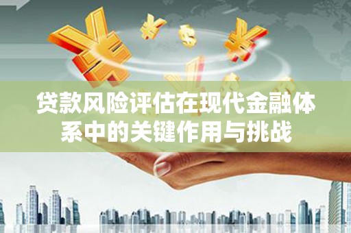 太白贷款风险评估在现代金融体系中的关键作用与挑战