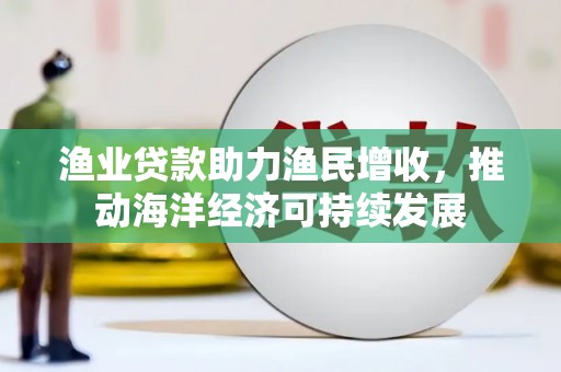 太白渔业贷款助力渔民增收，推动海洋经济可持续发展