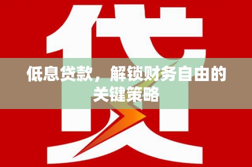 太白低息贷款，解锁财务自由的关键策略