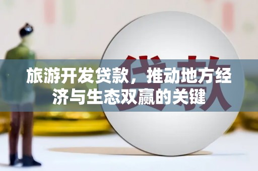 太白旅游开发贷款，推动地方经济与生态双赢的关键