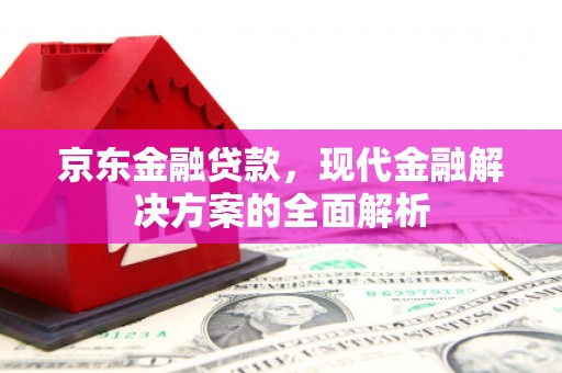 太白京东金融贷款，现代金融解决方案的全面解析