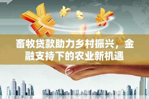 太白畜牧贷款助力乡村振兴，金融支持下的农业新机遇