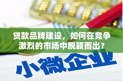 太白贷款品牌建设，如何在竞争激烈的市场中脱颖而出？