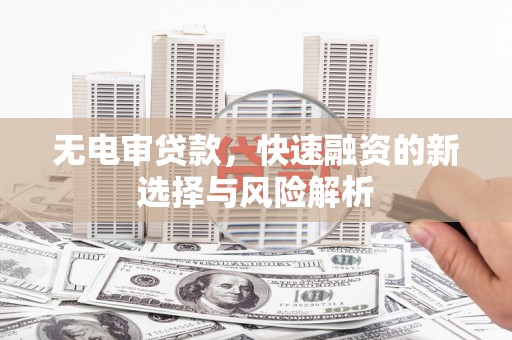 太白无电审贷款，快速融资的新选择与风险解析