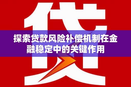 太白探索贷款风险补偿机制在金融稳定中的关键作用