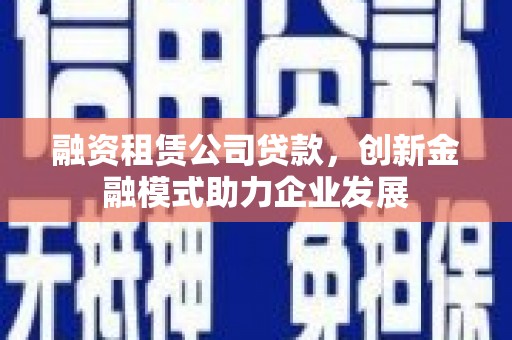 太白融资租赁公司贷款，创新金融模式助力企业发展