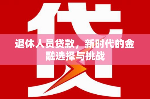 太白退休人员贷款，新时代的金融选择与挑战