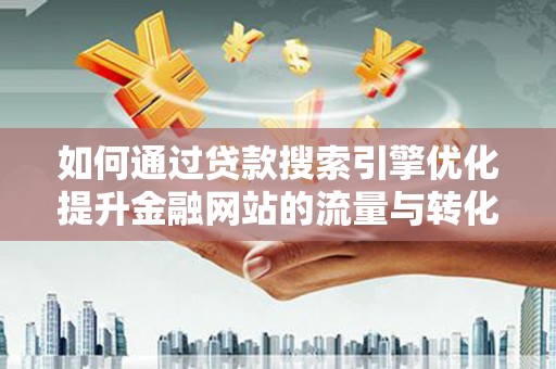 太白如何通过贷款搜索引擎优化提升金融网站的流量与转化率
