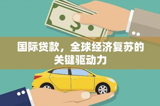 太白国际贷款，全球经济复苏的关键驱动力