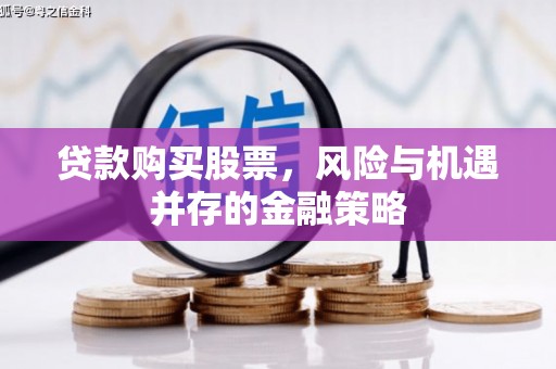 太白贷款购买股票，风险与机遇并存的金融策略
