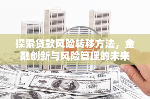 太白探索贷款风险转移方法，金融创新与风险管理的未来