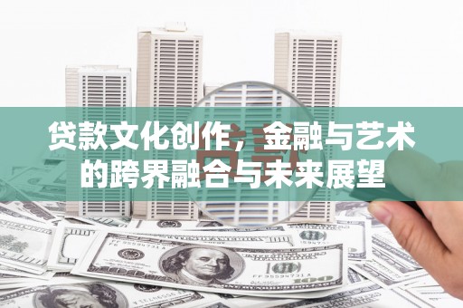 太白贷款文化创作，金融与艺术的跨界融合与未来展望