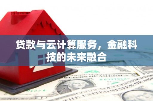 太白贷款与云计算服务，金融科技的未来融合