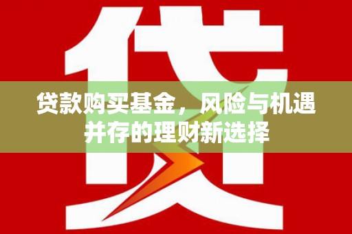 太白贷款购买基金，风险与机遇并存的理财新选择