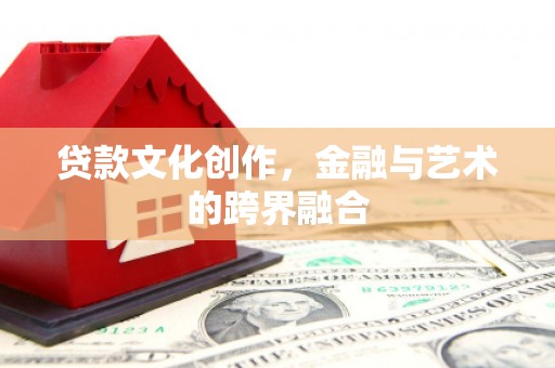 太白贷款文化创作，金融与艺术的跨界融合