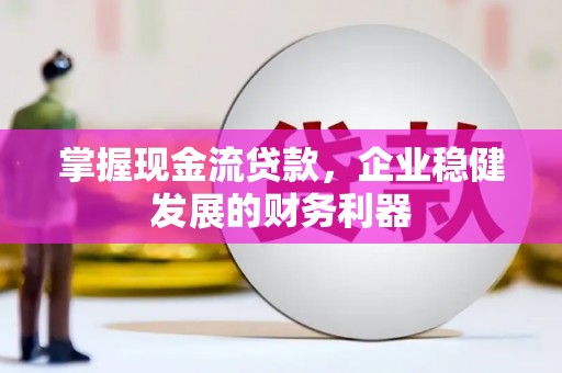 太白掌握现金流贷款，企业稳健发展的财务利器