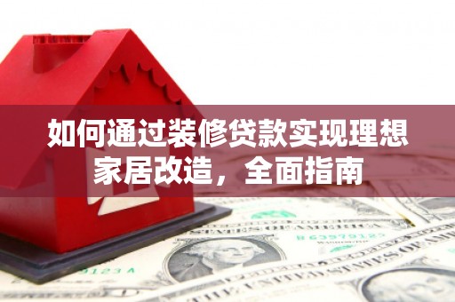 太白如何通过装修贷款实现理想家居改造，全面指南