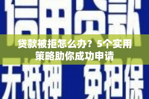 太白贷款被拒怎么办？5个实用策略助你成功申请